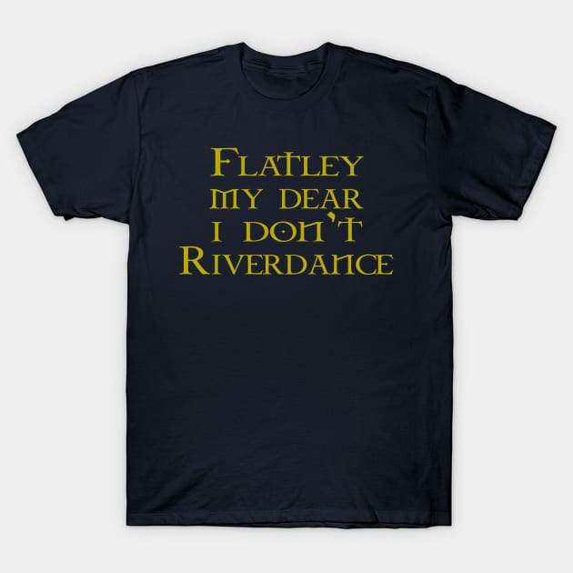 Flatley My Dear I Don't Riverdance T-Shirt by GarfunkelArt